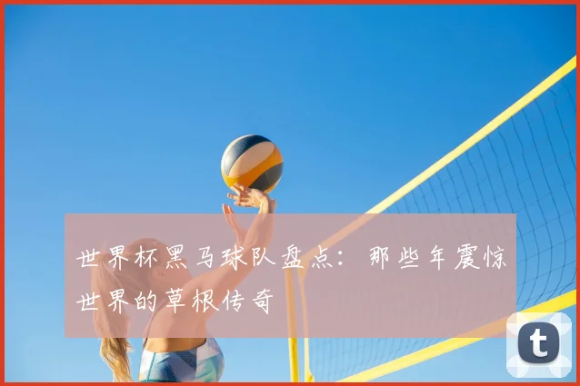 世界杯黑马球队盘点：那些年震惊世界的草根传奇