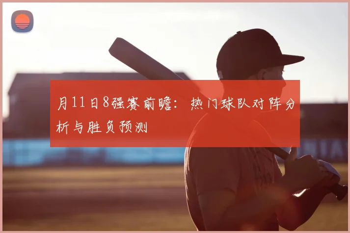 月11日8强赛前瞻：热门球队对阵分析与胜负预测
