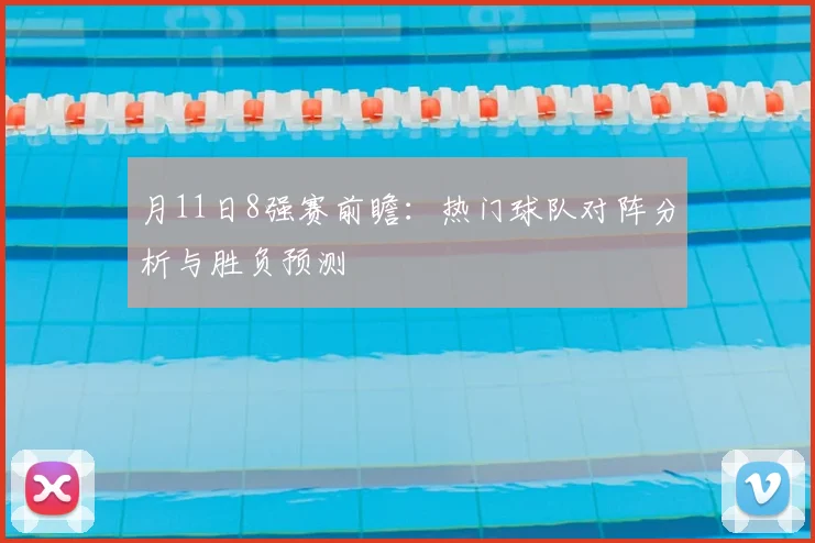 月11日8强赛前瞻：热门球队对阵分析与胜负预测